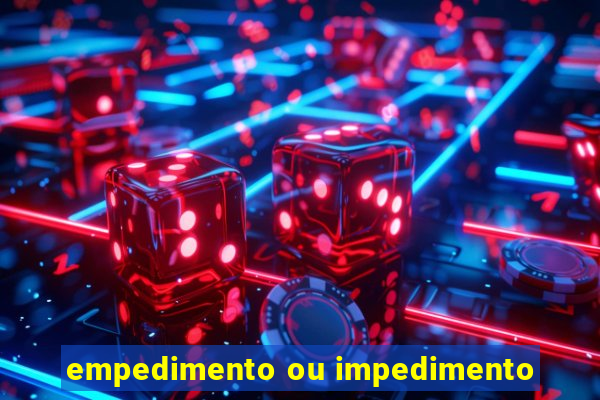 empedimento ou impedimento